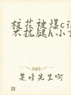 校花被爆c得合不拢腿h小说