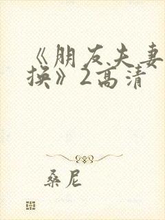 《朋友夫妻:交换》2高清