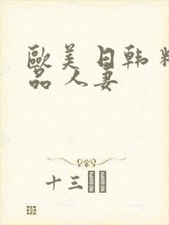 欧美 日韩 精品 人妻