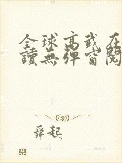 全球高武在线阅读无弹窗阅读