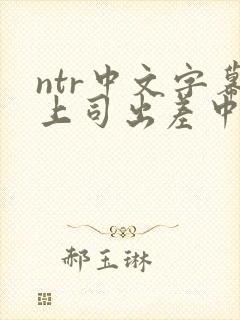 ntr中文字幕上司出差中出