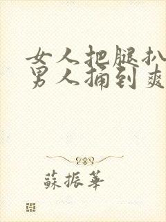 女人把腿扒开让男人捅到爽