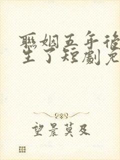 联姻五年后她重生了短剧免费全集