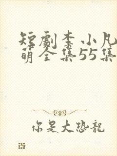 短剧李小凡柳萌萌全集55集