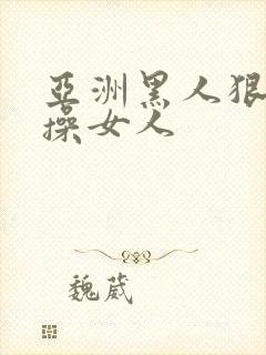 亚洲黑人狠狠的操女人