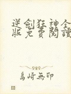 逆剑狂神全文正版免费阅读无弹窗