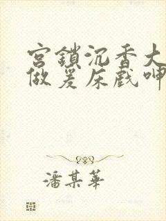 宫锁沉香大尺度做爰床戏呻吟