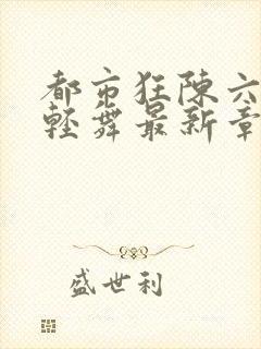 都市狂陈六何沈轻舞最新章节