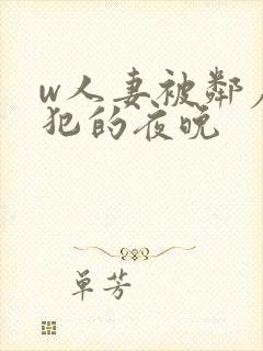 w人妻被邻居侵犯的夜晚