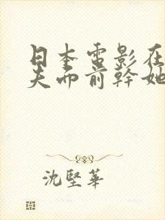 日本电影在她丈夫面前干她