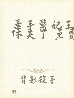 毒手医妃王爷被休夫了 免费阅读