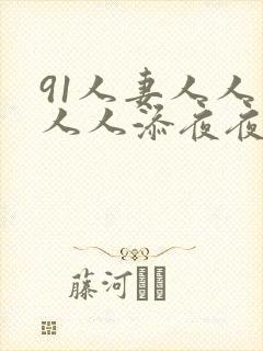 91人妻人人爽人人添夜夜爽
