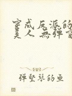 穿成反派的病娇美人 无弹窗