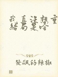 我真没想重生啊结局是啥