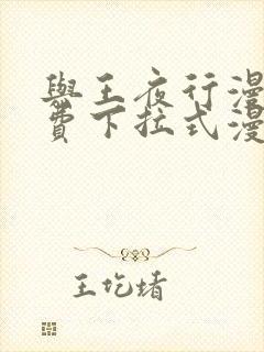 与王夜行漫画免费下拉式漫画阅读