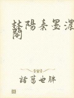 林阳秦墨浓笔趣阁