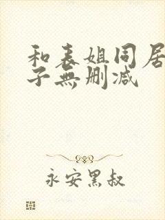 和表姐同居的日子无删减