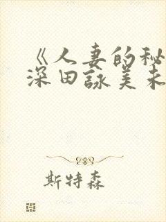 《人妻的秘密》深田咏美未删减版