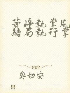 萧峥执掌风云大结局执行掌风云