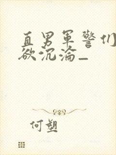 直男军警们的肉欲沉沦_