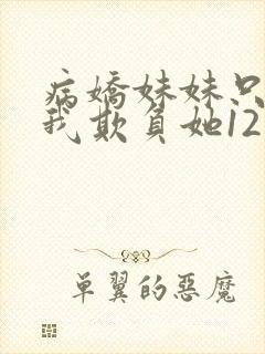 病娇妹妹只想让我欺负她12