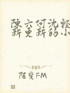 陈六何沈轻舞最新更新的小说