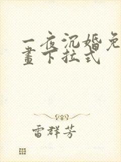 一夜沉婚免费漫画下拉式