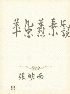 叶凡叶长风一门十忠烈小说笔趣阁封面