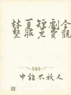 林夏短剧全集完整版免费观看