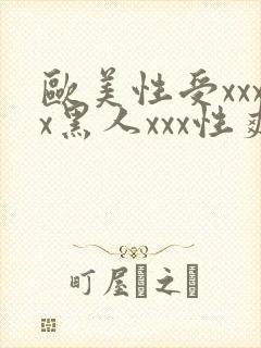 欧美性受xxxx黑人xxx性爽