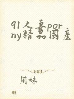 91人妻porny精品国产