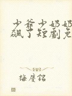 少爷少奶奶又发飙了短剧免费观看全集