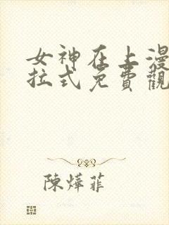 女神在上漫画下拉式免费观看全部封面