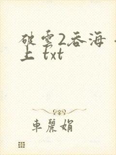 破云2吞海 淮上 txt