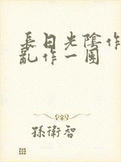 长日光阴作者:乱作一团