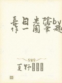 长日光阴by乱作一团笔趣阁免费阅读无