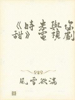 《时光与你都很甜》电视剧免费观看