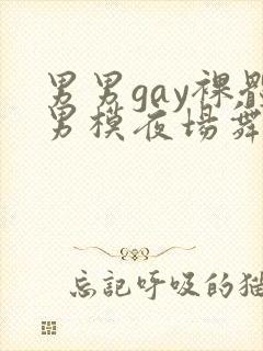 男男gay裸体男模夜场舞男