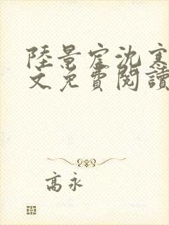 陆景宸沈寒枝全文免费阅读