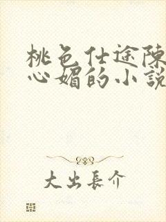 桃色仕途陈斌赵心媚的小说免费阅读