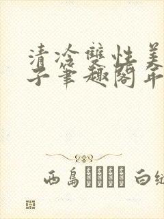 清冷双性美人生子笔趣阁年下