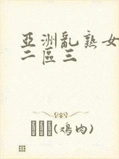 亚洲乱熟女一区二区三