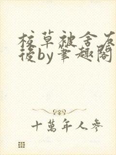 校草被舍友改造后by笔趣阁最新章节更