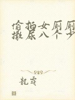 偷拍女厕厕露p撒尿八个少