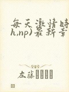 每天激情时(高h,np)最新章节封面
