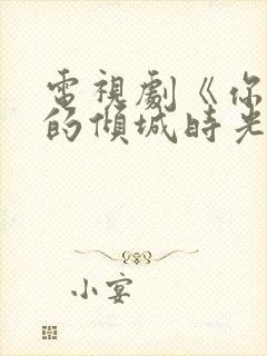 电视剧《你和我的倾城时光》免费观看