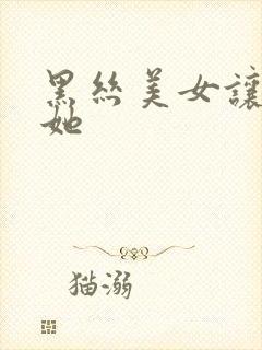 黑丝美女让我操她