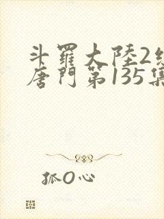 斗罗大陆2绝世唐门第135集