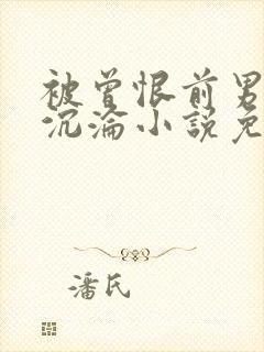 被曾恨前男友骗沉沦小说免费阅读全