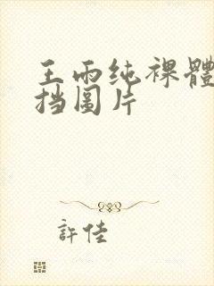 王雨纯裸体无遮挡图片